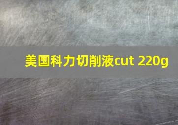 美国科力切削液cut 220g